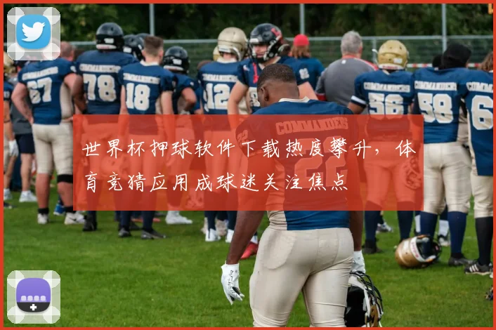 世界杯押球软件下载热度攀升,体育竞猜应用成球迷关注焦点