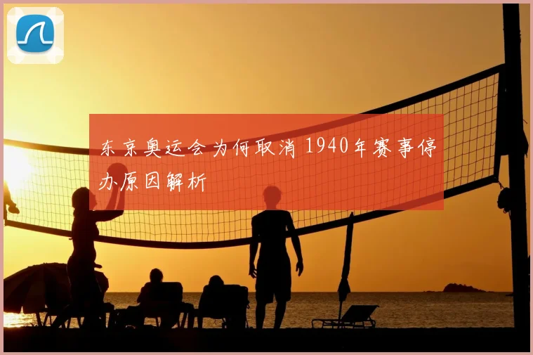 东京奥运会为何取消 1940年赛事停办原因解析