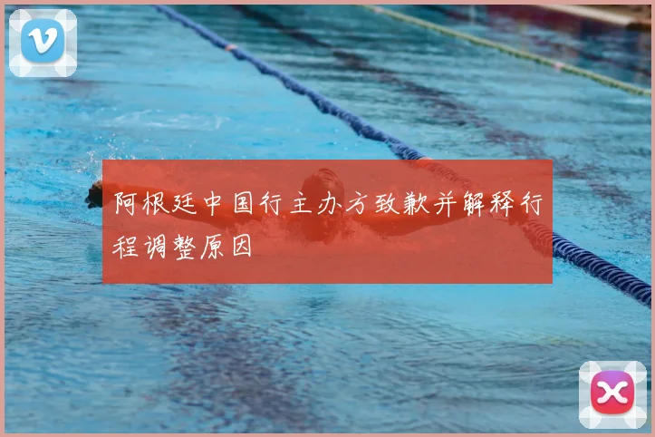 阿根廷中国行主办方致歉并解释行程调整原因