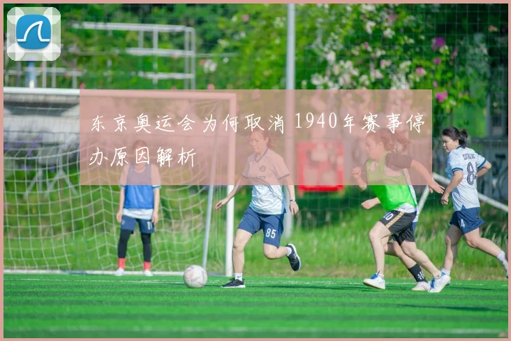 东京奥运会为何取消 1940年赛事停办原因解析