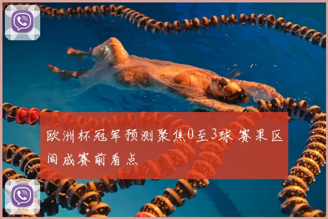 欧洲杯冠军预测聚焦0至3球 赛果区间成赛前看点