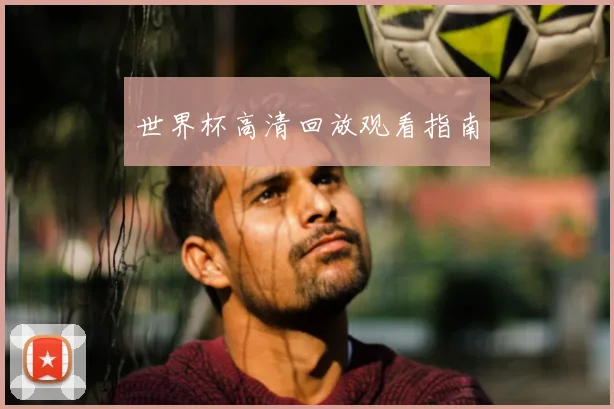 世界杯高清回放观看指南