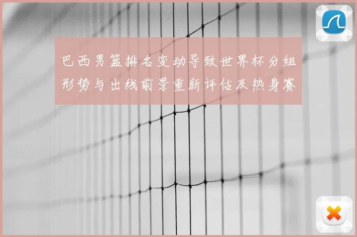 巴西男篮排名变动导致世界杯分组形势与出线前景重新评估及热身赛看点