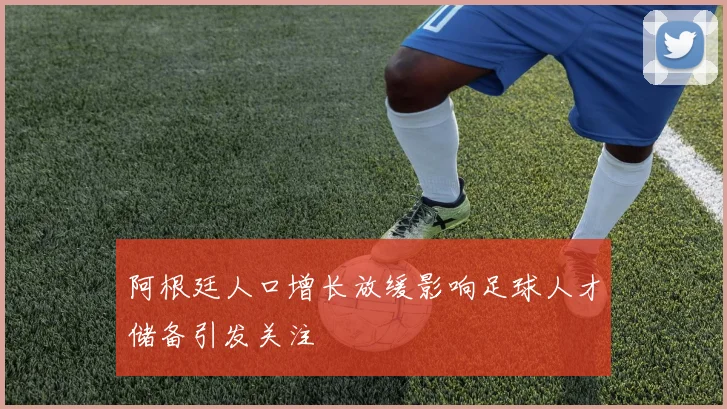 阿根廷人口增长放缓影响足球人才储备引发关注