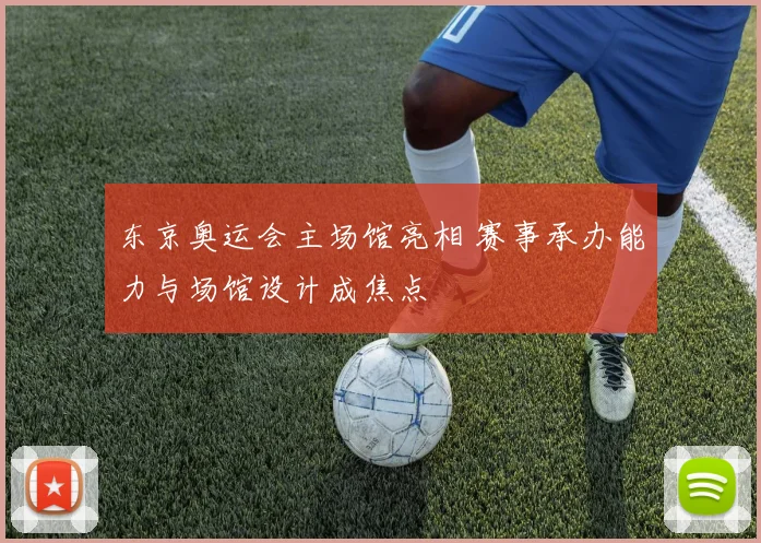 东京奥运会主场馆亮相 赛事承办能力与场馆设计成焦点
