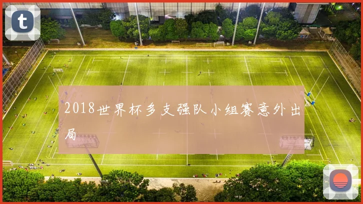 2018世界杯多支强队小组赛意外出局