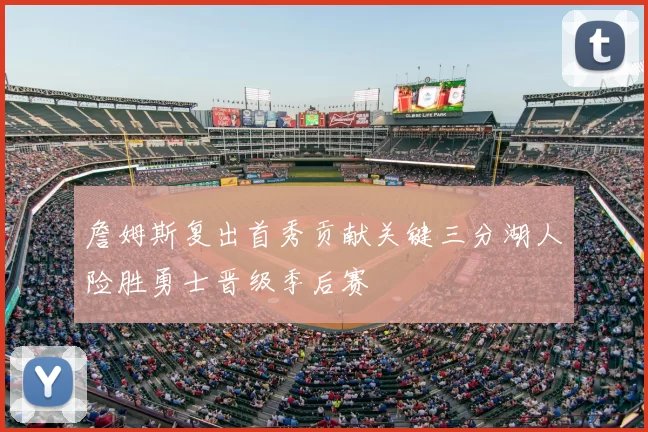 詹姆斯复出首秀贡献关键三分湖人险胜勇士晋级季后赛