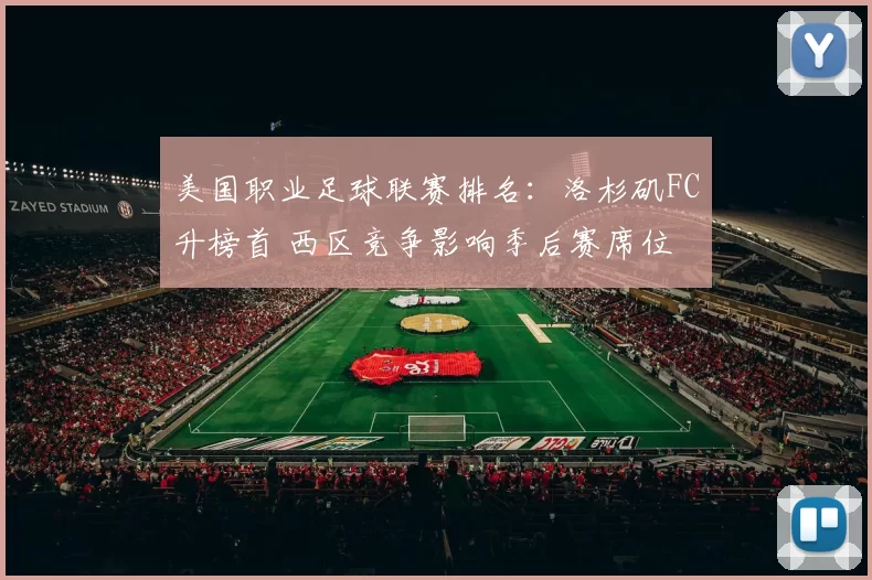 美国职业足球联赛排名：洛杉矶FC升榜首 西区竞争影响季后赛席位