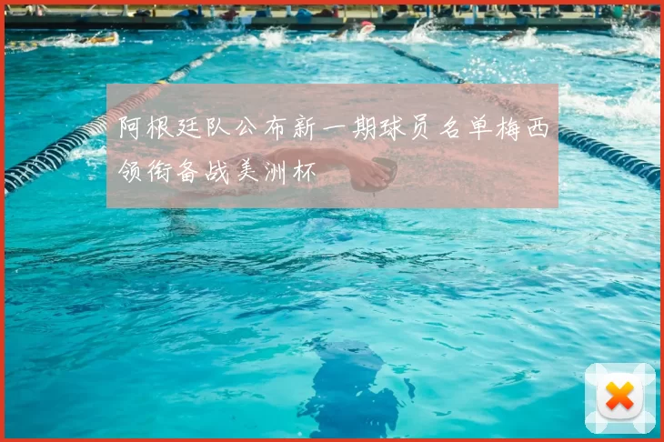 阿根廷队公布新一期球员名单梅西领衔备战美洲杯