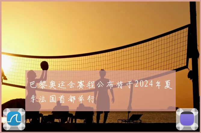 巴黎奥运会赛程公布将于2024年夏季法国首都举行