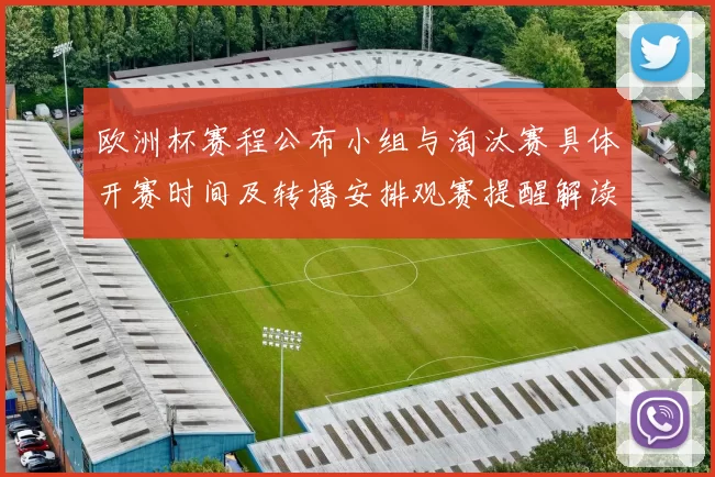 欧洲杯赛程公布小组与淘汰赛具体开赛时间及转播安排观赛提醒解读