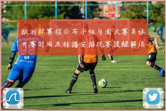 欧洲杯赛程公布小组与淘汰赛具体开赛时间及转播安排观赛提醒解读